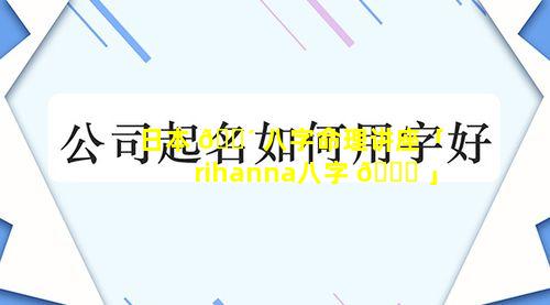 日本 🌴 八字命理讲座「rihanna八字 🍁 」